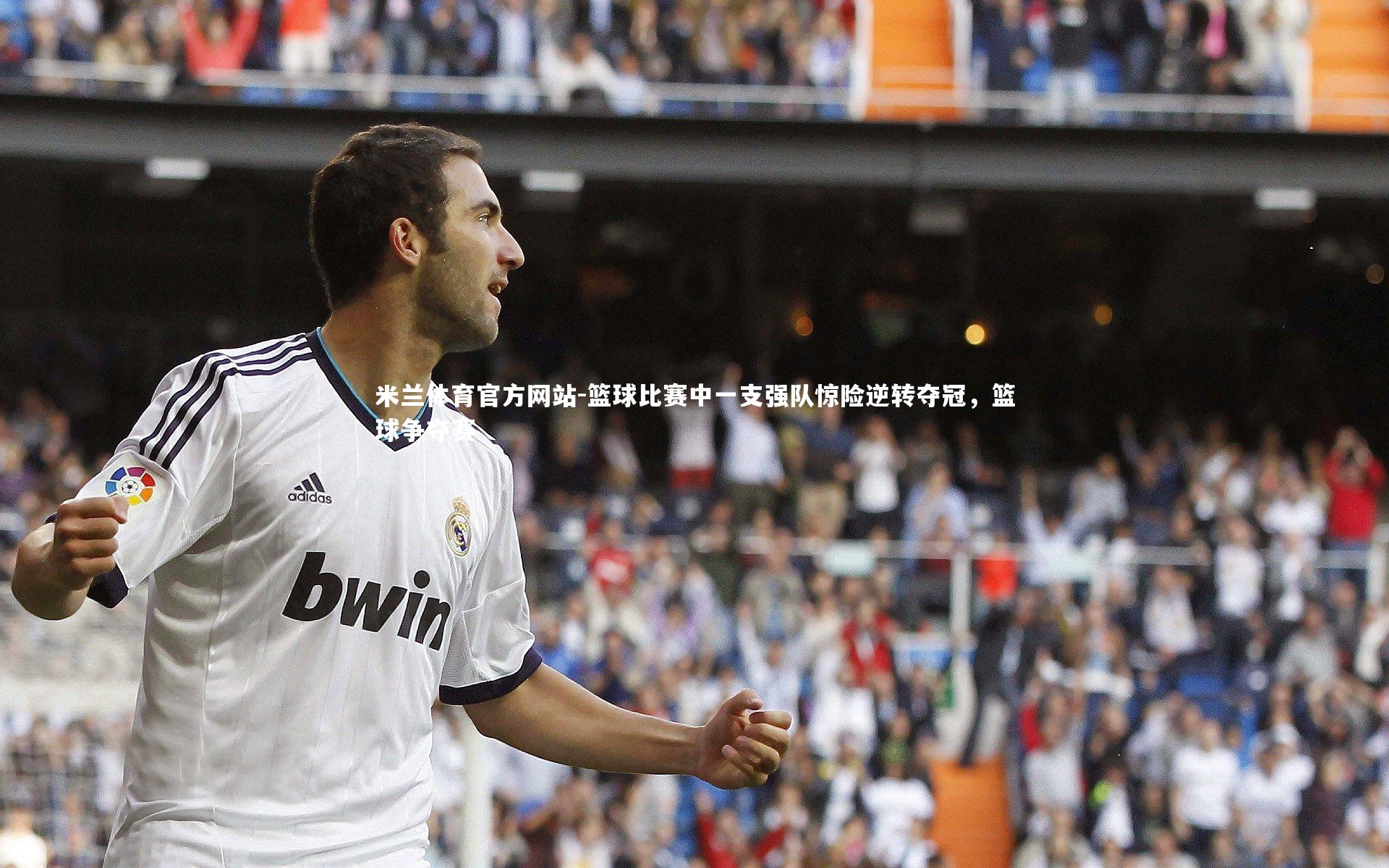 米兰体育官方网站-篮球比赛中一支强队惊险逆转夺冠，篮球争夺赛