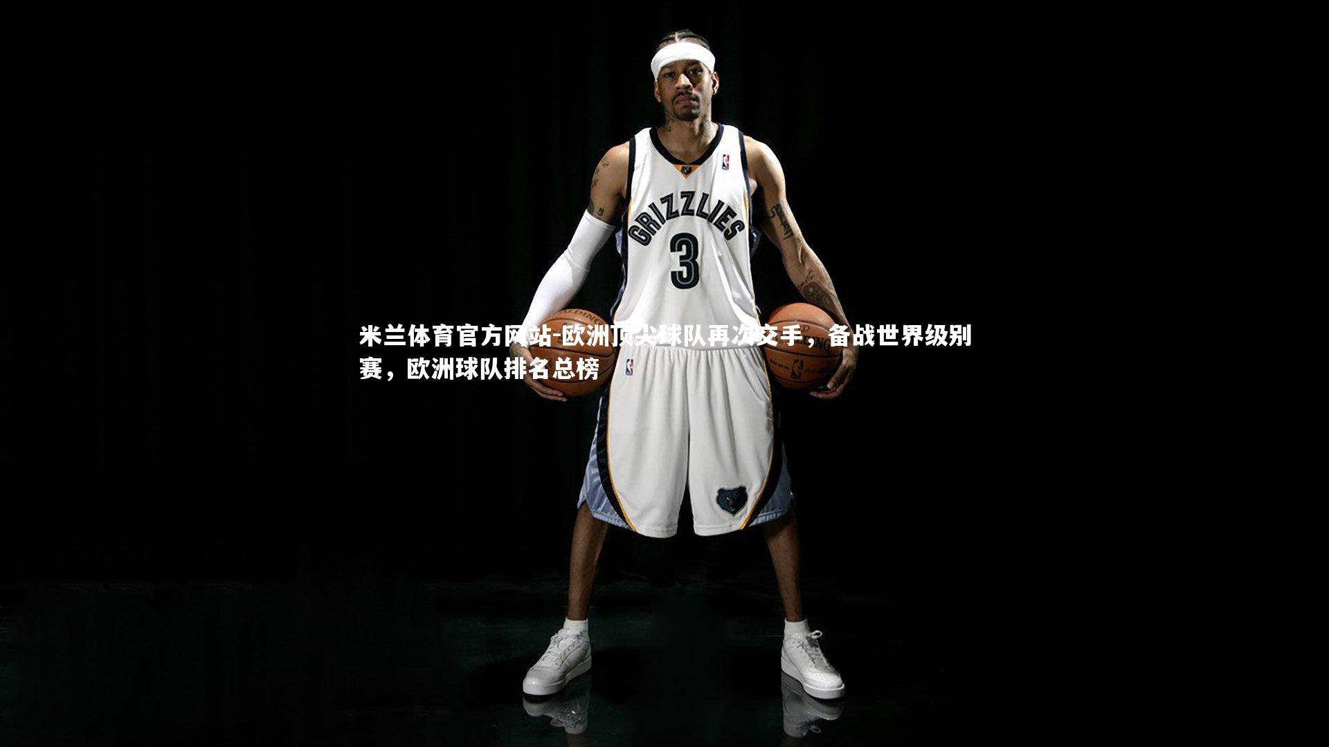 米兰体育官方网站-欧洲顶尖球队再次交手，备战世界级别赛，欧洲球队排名总榜