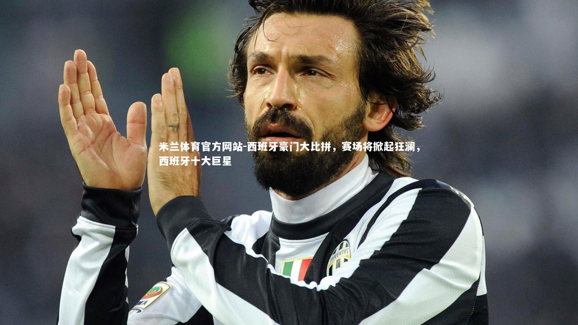 米兰体育官方网站-西班牙豪门大比拼，赛场将掀起狂澜，西班牙十大巨星