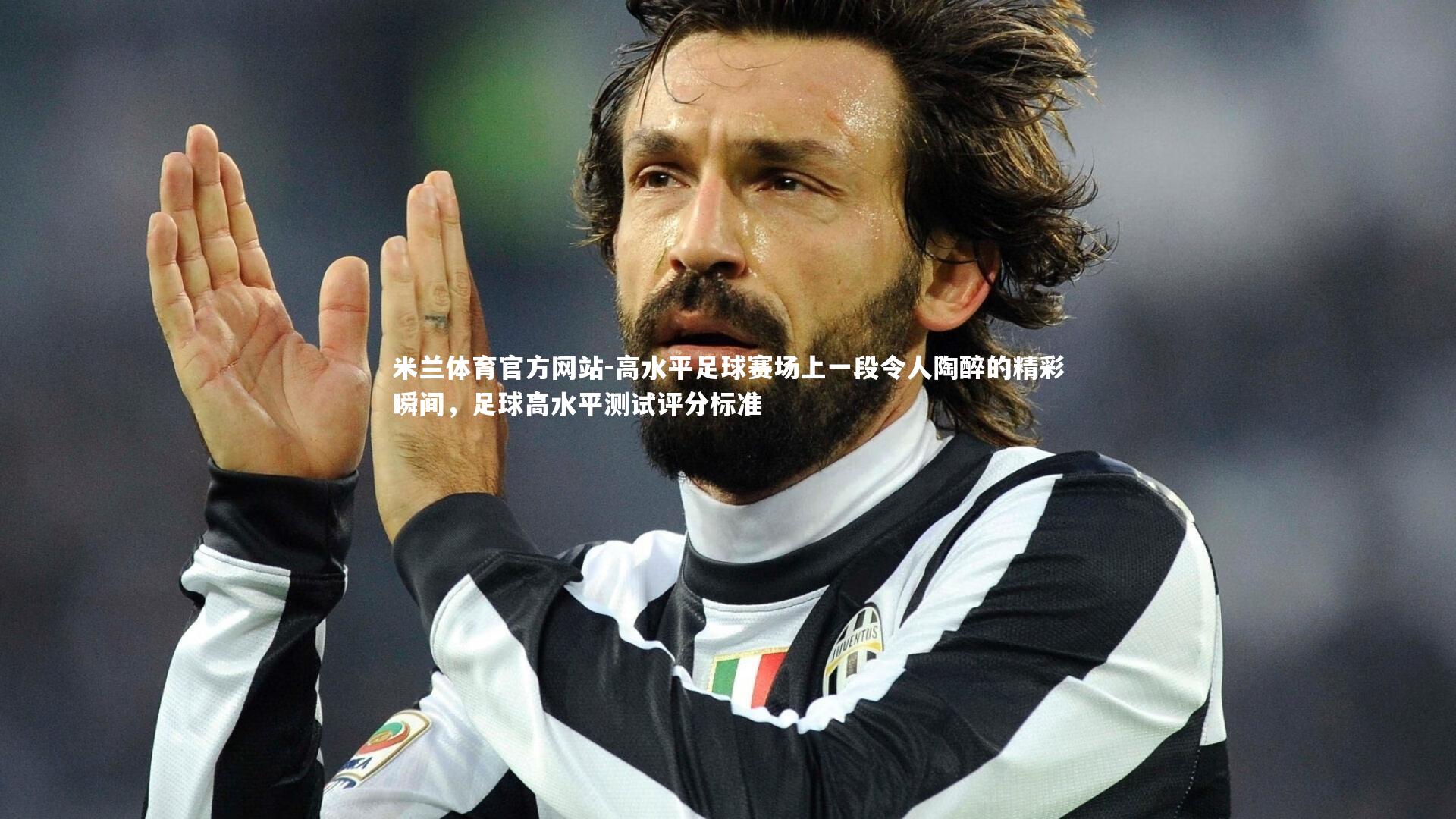 米兰体育官方网站-高水平足球赛场上一段令人陶醉的精彩瞬间，足球高水平测试评分标准