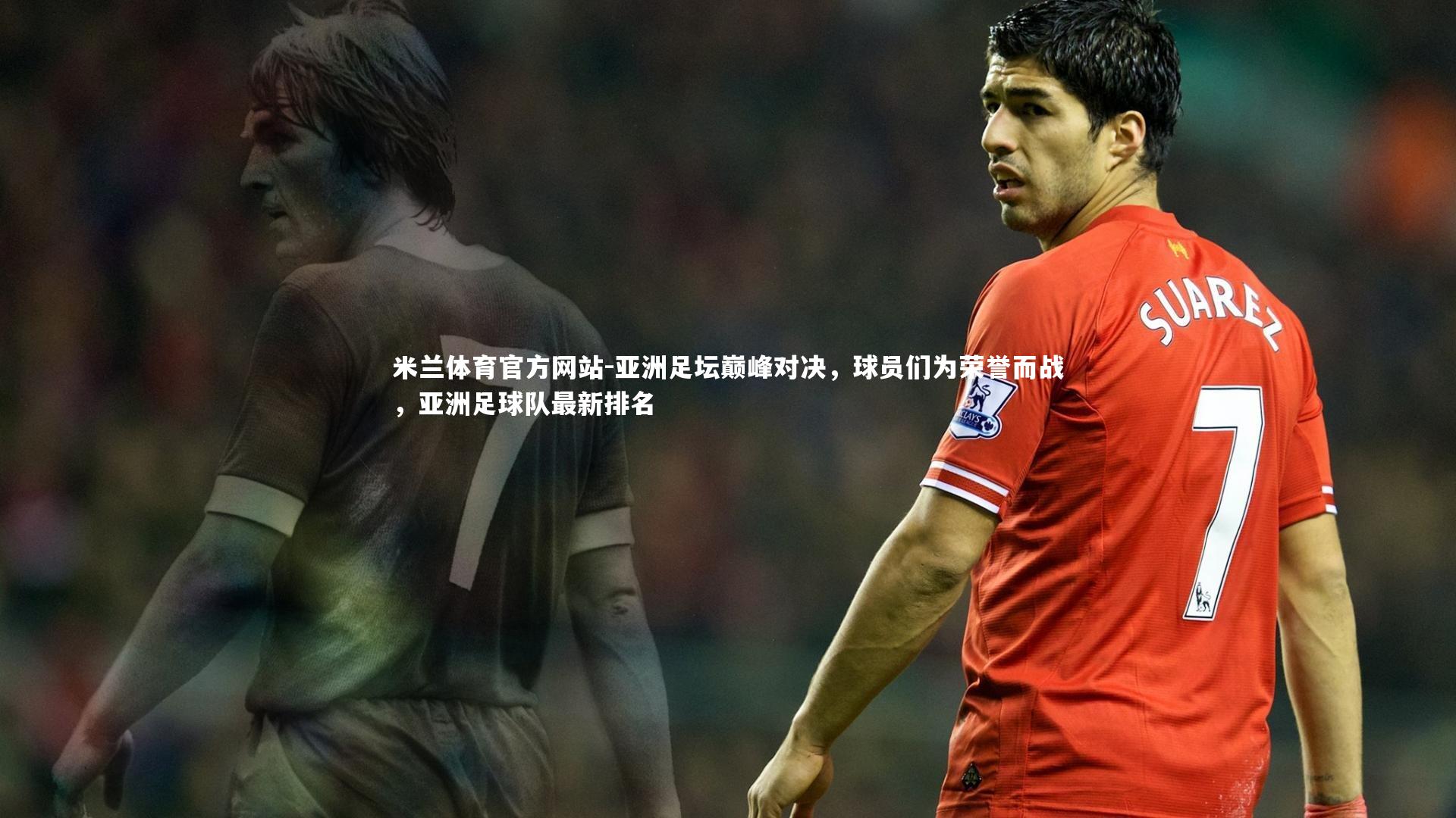 米兰体育官方网站-亚洲足坛巅峰对决，球员们为荣誉而战，亚洲足球队最新排名