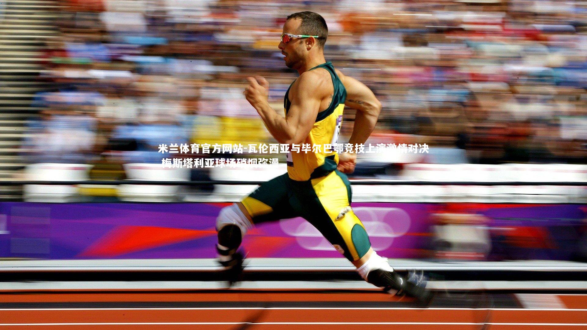 米兰体育官方网站-瓦伦西亚与毕尔巴鄂竞技上演激情对决 梅斯塔利亚球场硝烟弥漫